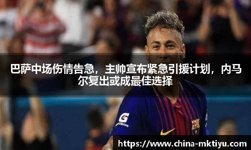 巴萨中场伤情告急，主帅宣布紧急引援计划，内马尔复出或成最佳选择