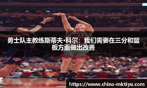 勇士队主教练斯蒂夫·科尔：我们需要在三分和篮板方面做出改善