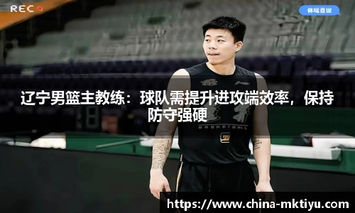 辽宁男篮主教练：球队需提升进攻端效率，保持防守强硬