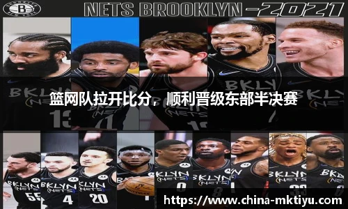 篮网队拉开比分，顺利晋级东部半决赛