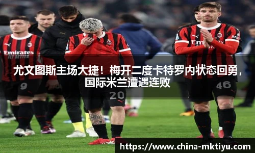 尤文图斯主场大捷！梅开二度卡特罗内状态回勇，国际米兰遭遇连败