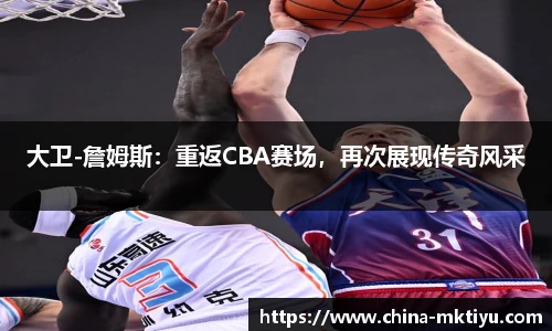 大卫-詹姆斯：重返CBA赛场，再次展现传奇风采