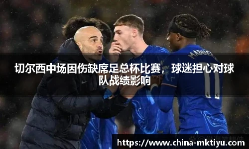 切尔西中场因伤缺席足总杯比赛，球迷担心对球队战绩影响