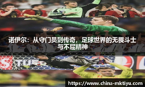 诺伊尔：从守门员到传奇，足球世界的无畏斗士与不屈精神