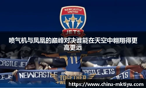 喷气机与凤凰的巅峰对决谁能在天空中翱翔得更高更远