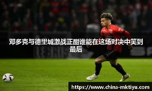 邓多克与德里城激战正酣谁能在这场对决中笑到最后