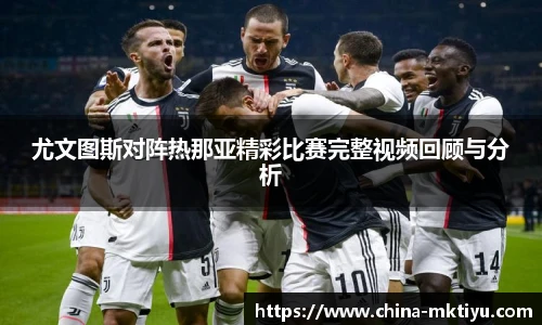尤文图斯对阵热那亚精彩比赛完整视频回顾与分析