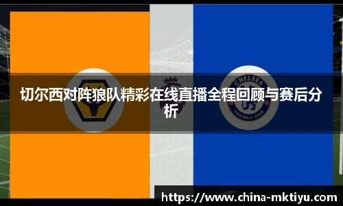 切尔西对阵狼队精彩在线直播全程回顾与赛后分析